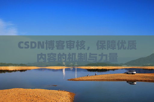 CSDN博客审核,保障优质内容的机制与力量